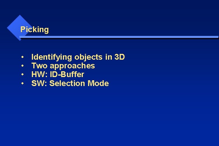 Picking • • Identifying objects in 3 D Two approaches HW: ID-Buffer SW: Selection