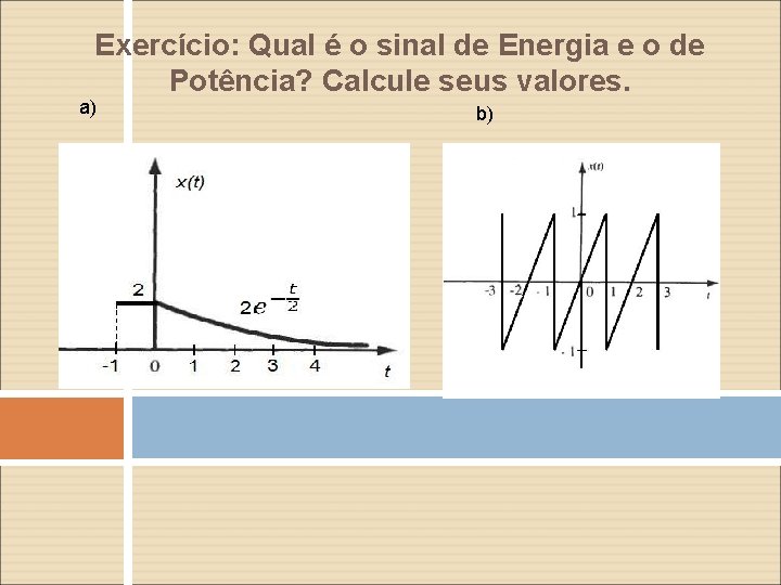 Exercício: Qual é o sinal de Energia e o de Potência? Calcule seus valores.