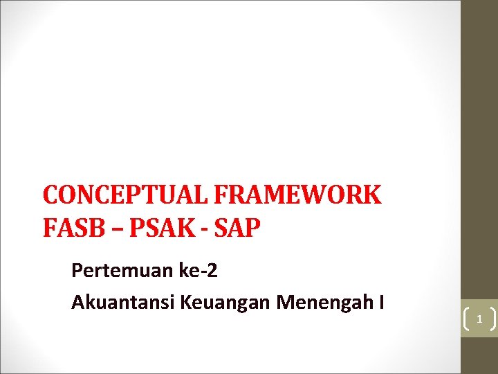 CONCEPTUAL FRAMEWORK FASB – PSAK - SAP Pertemuan ke-2 Akuantansi Keuangan Menengah I 1