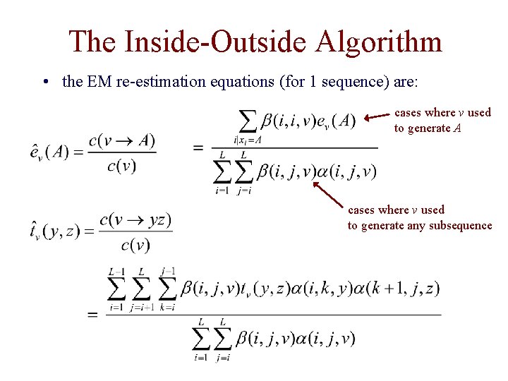 The Inside-Outside Algorithm • the EM re-estimation equations (for 1 sequence) are: cases where The Inside-Outside Algorithm • the EM re-estimation equations (for 1 sequence) are: cases where
