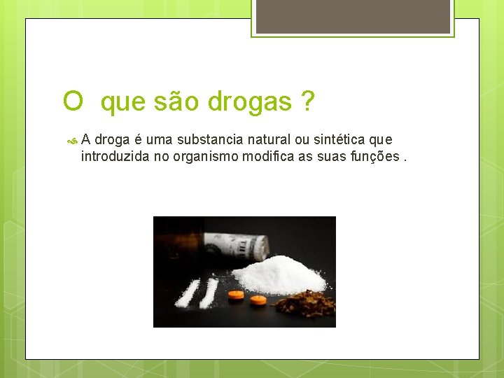 O que são drogas ? A droga é uma substancia natural ou sintética que
