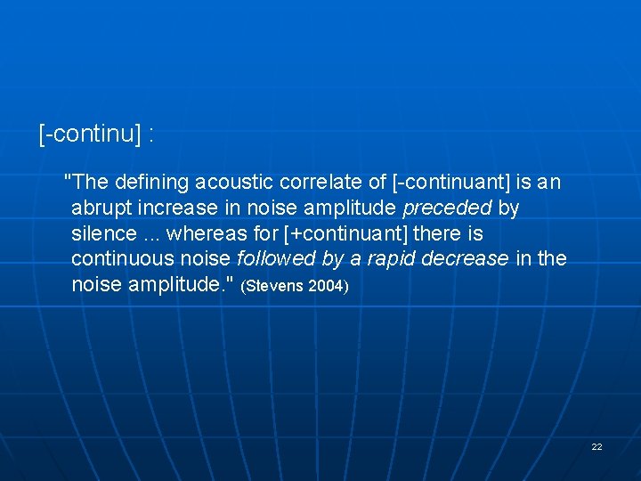 [-continu] : "The defining acoustic correlate of [-continuant] is an abrupt increase in noise