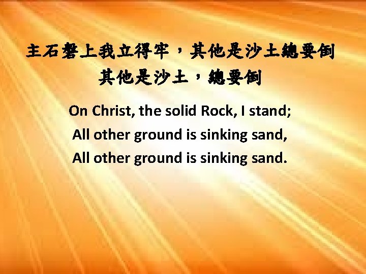 主石磐上我立得牢，其他是沙土總要倒 其他是沙土，總要倒 On Christ, the solid Rock, I stand; All other ground is sinking