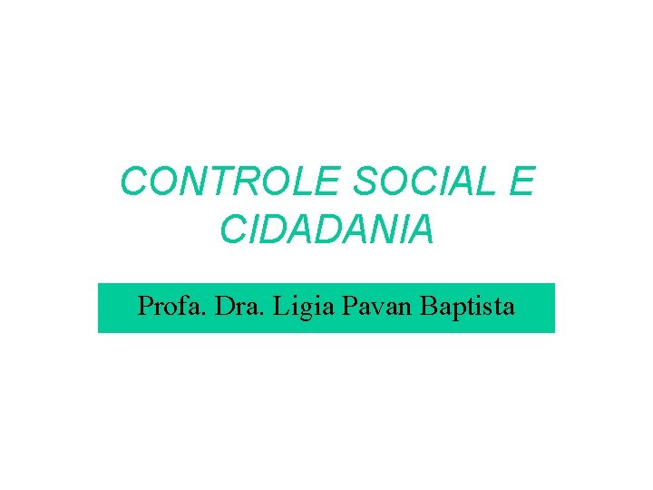 CONTROLE SOCIAL E CIDADANIA Profa. Dra. Ligia Pavan Baptista 