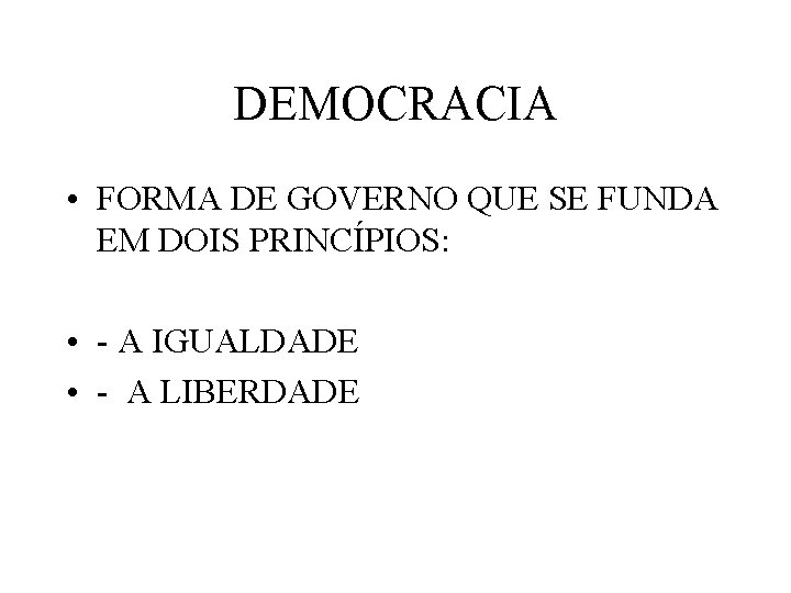 DEMOCRACIA • FORMA DE GOVERNO QUE SE FUNDA EM DOIS PRINCÍPIOS: • - A