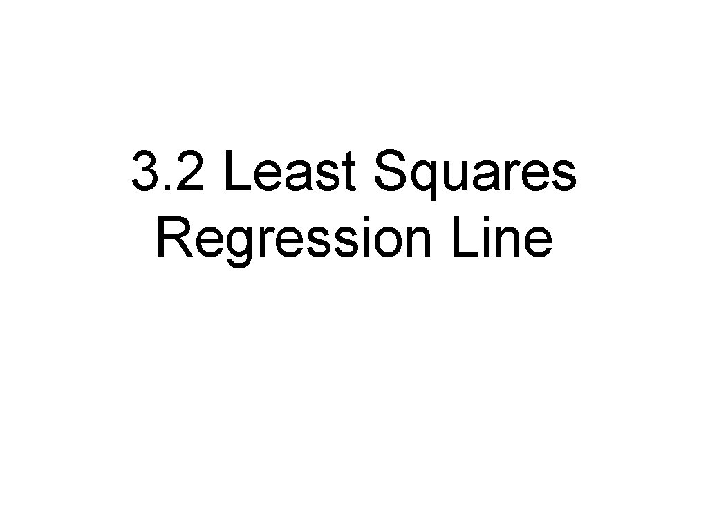 3. 2 Least Squares Regression Line 