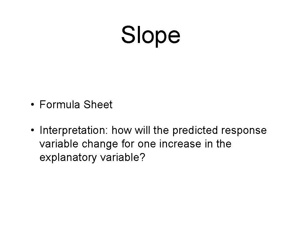 Slope • Formula Sheet • Interpretation: how will the predicted response variable change for