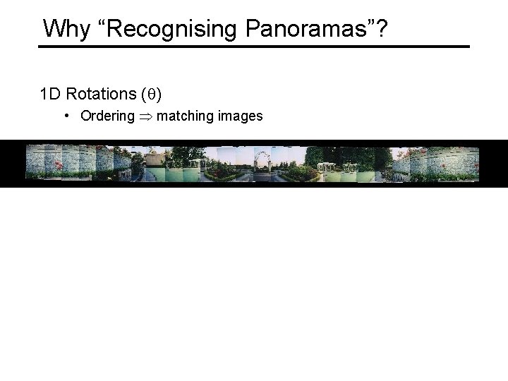 Why “Recognising Panoramas”? 1 D Rotations (q) • Ordering matching images 
