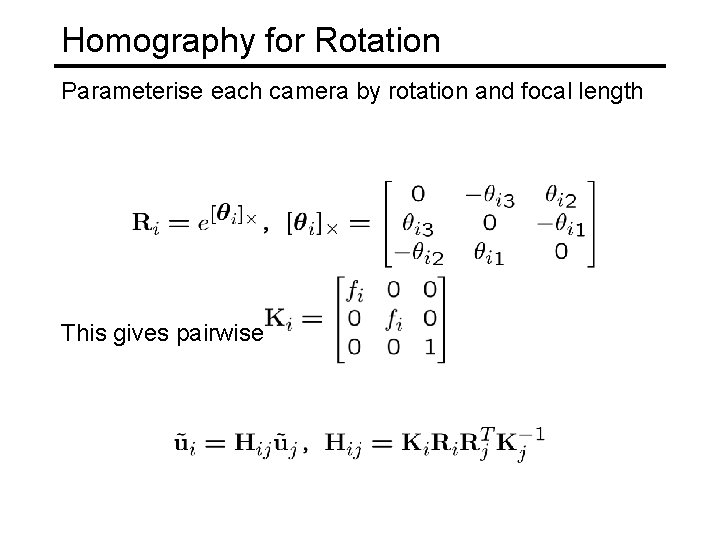 Homography for Rotation Parameterise each camera by rotation and focal length This gives pairwise