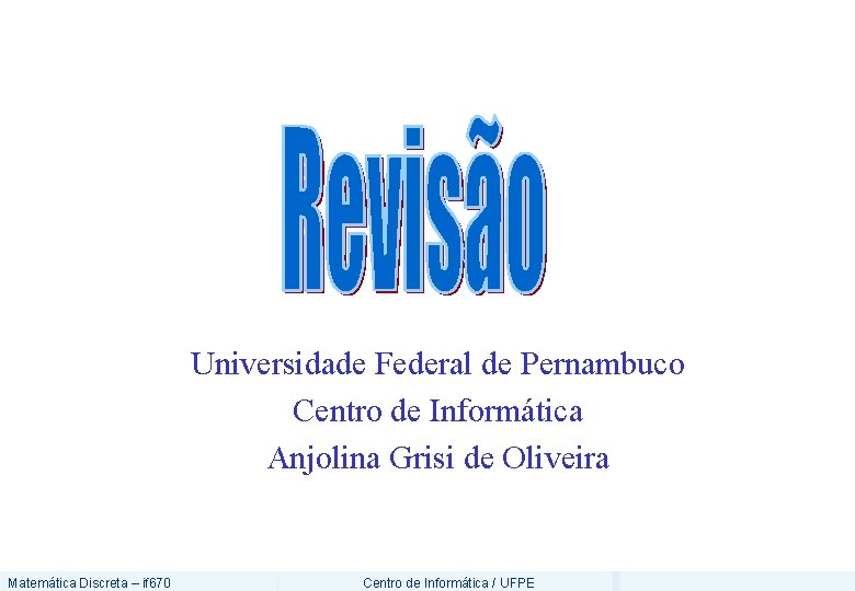 Universidade Federal de Pernambuco Centro de Informática Anjolina Grisi de Oliveira Matemática Discreta –