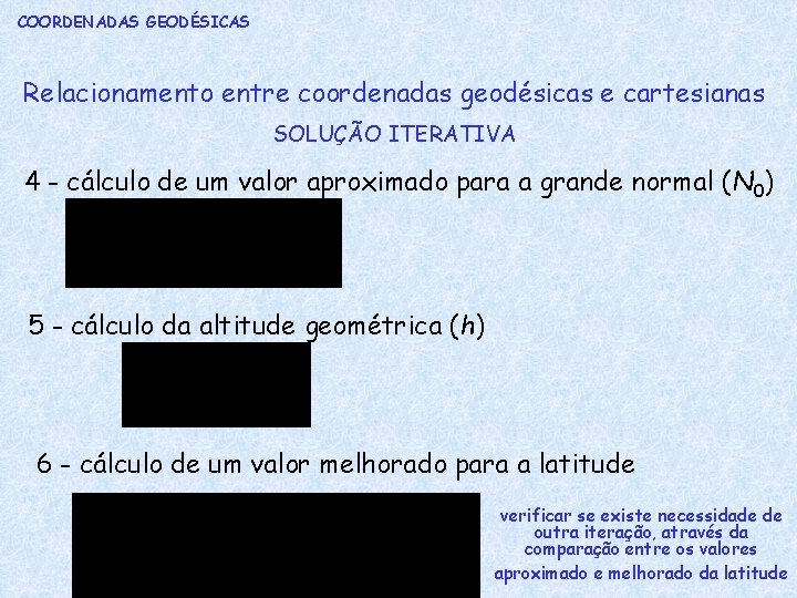 COORDENADAS GEODÉSICAS Relacionamento entre coordenadas geodésicas e cartesianas SOLUÇÃO ITERATIVA 4 - cálculo de