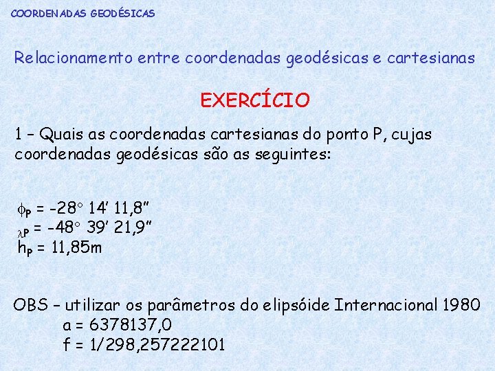 COORDENADAS GEODÉSICAS Relacionamento entre coordenadas geodésicas e cartesianas EXERCÍCIO 1 – Quais as coordenadas