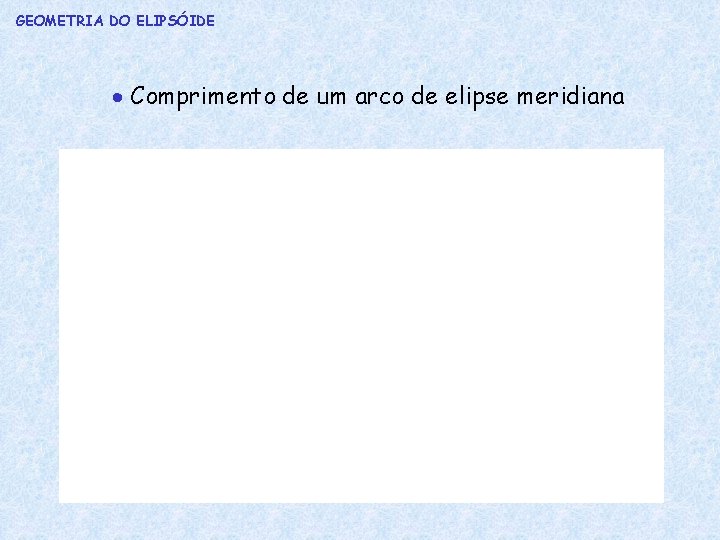 GEOMETRIA DO ELIPSÓIDE Comprimento de um arco de elipse meridiana 