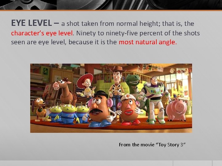 EYE LEVEL – a shot taken from normal height; that is, the character’s eye