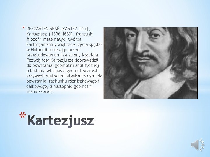 * DESCARTES RENÉ (KARTEZJUSZ), Kartezjusz ( 1596– 1650), francuski filozof i matematyk; twórca kartezjanizmu; * DESCARTES RENÉ (KARTEZJUSZ), Kartezjusz ( 1596– 1650), francuski filozof i matematyk; twórca kartezjanizmu;