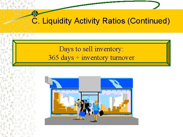 C. Liquidity Activity Ratios (Continued) Days to sell inventory: 365 days ÷ inventory turnover C. Liquidity Activity Ratios (Continued) Days to sell inventory: 365 days ÷ inventory turnover