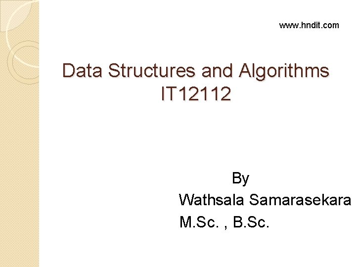 www. hndit. com Data Structures and Algorithms IT 12112 By Wathsala Samarasekara M. Sc. www. hndit. com Data Structures and Algorithms IT 12112 By Wathsala Samarasekara M. Sc.