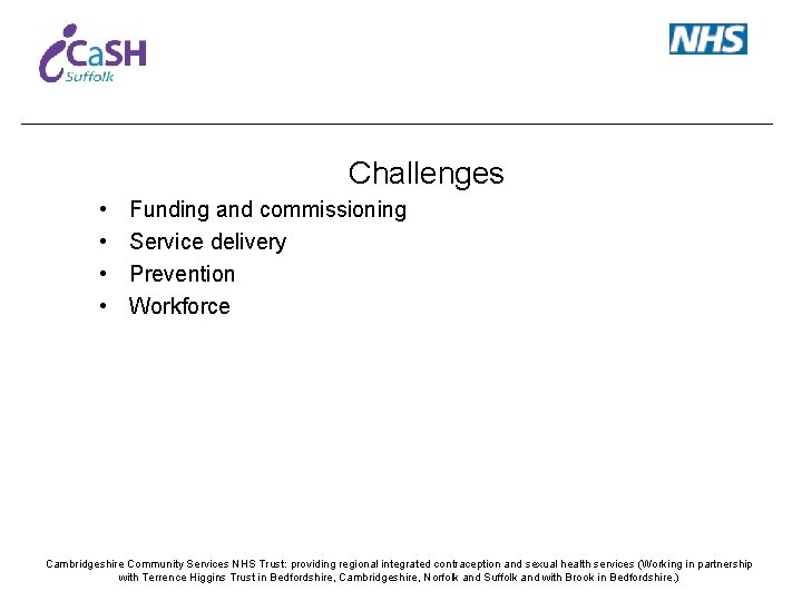 Challenges • • Funding and commissioning Service delivery Prevention Workforce Cambridgeshire Community Services NHS