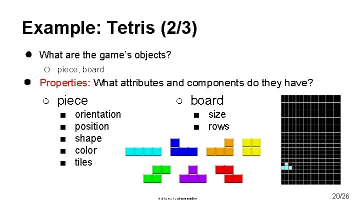 Example: Tetris (2/3) ● ● What are the game’s objects? o piece, board Properties: