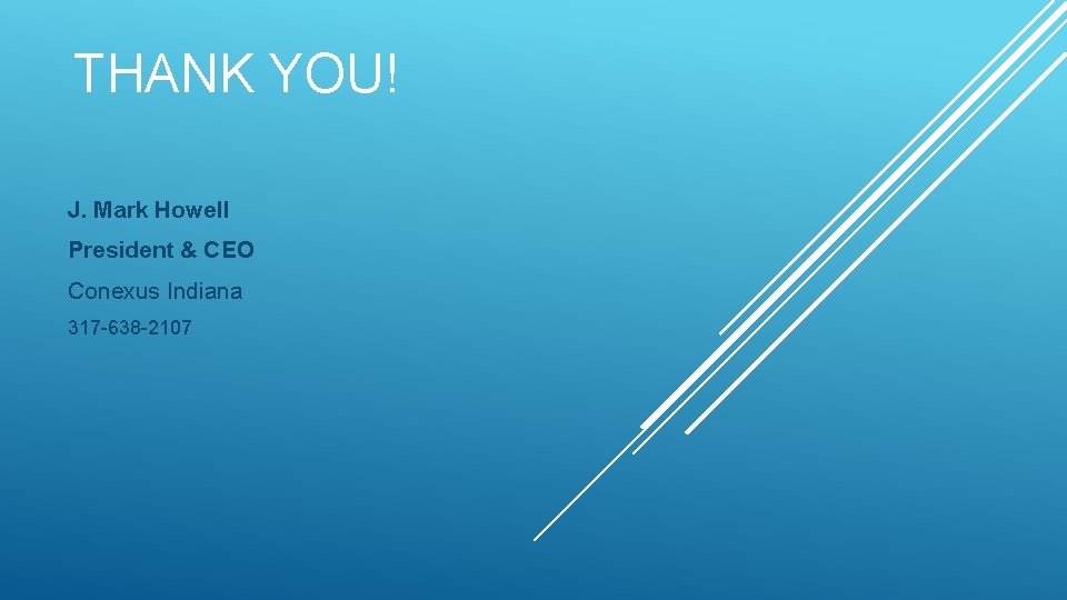 THANK YOU! J. Mark Howell President & CEO Conexus Indiana 317 -638 -2107 