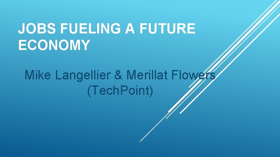 JOBS FUELING A FUTURE ECONOMY Mike Langellier & Merillat Flowers (Tech. Point) 
