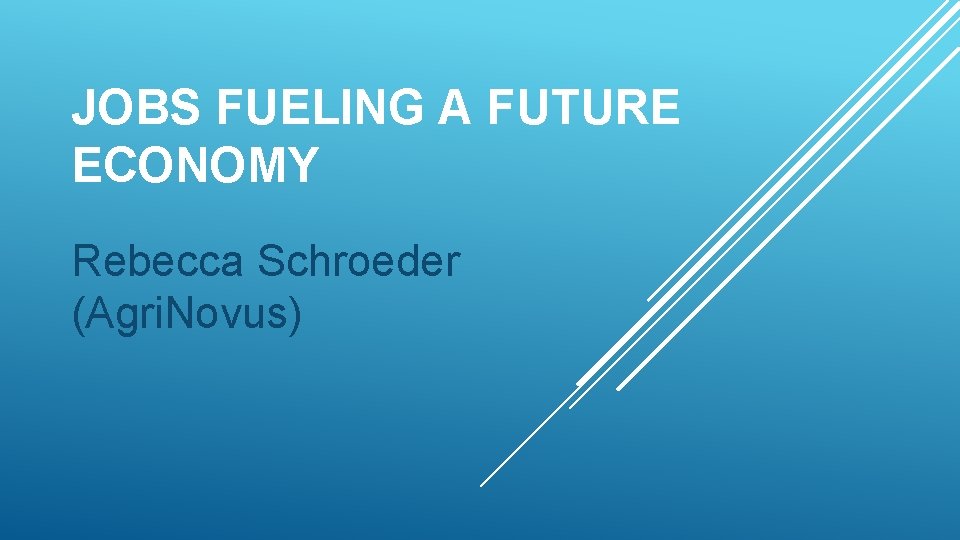 JOBS FUELING A FUTURE ECONOMY Rebecca Schroeder (Agri. Novus) 