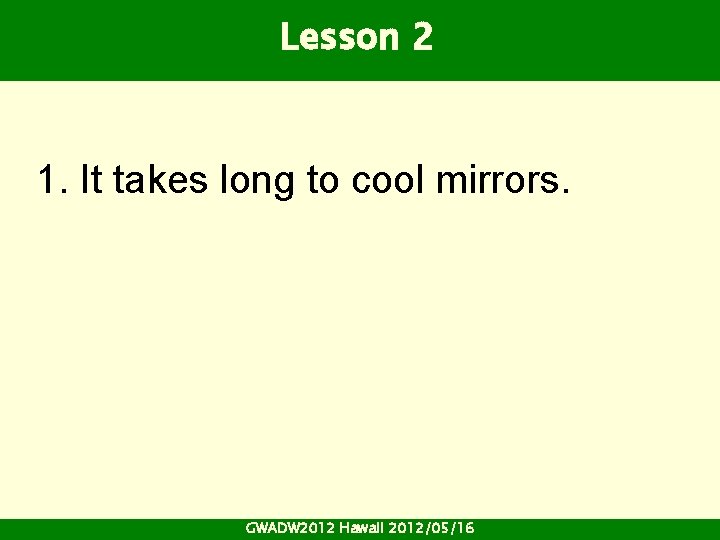 Lesson 2 1. It takes long to cool mirrors. GWADW 2012 Hawaii 2012/05/16 Lesson 2 1. It takes long to cool mirrors. GWADW 2012 Hawaii 2012/05/16