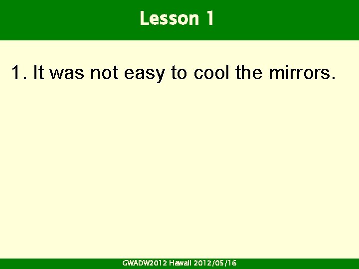 Lesson 1 1. It was not easy to cool the mirrors. GWADW 2012 Hawaii Lesson 1 1. It was not easy to cool the mirrors. GWADW 2012 Hawaii