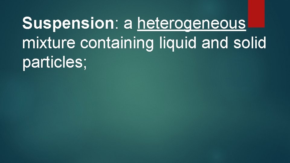 Suspension: a heterogeneous mixture containing liquid and solid particles; 