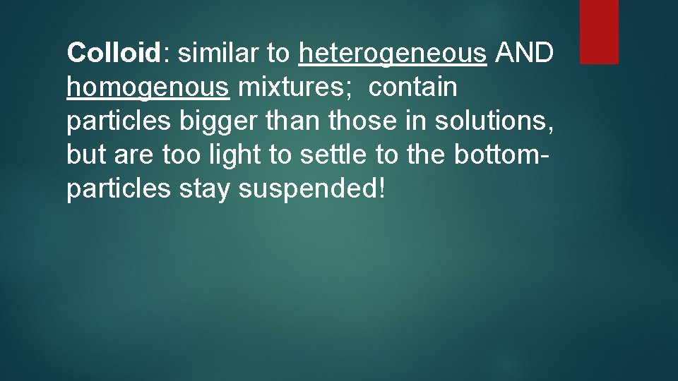 Colloid: similar to heterogeneous AND homogenous mixtures; contain particles bigger than those in solutions,