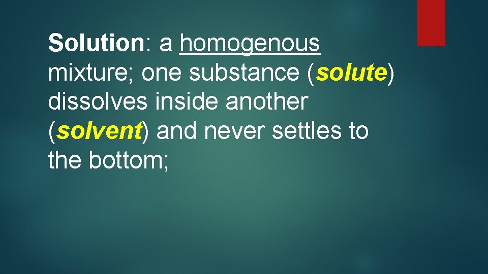 Solution: a homogenous mixture; one substance (solute) dissolves inside another (solvent) and never settles
