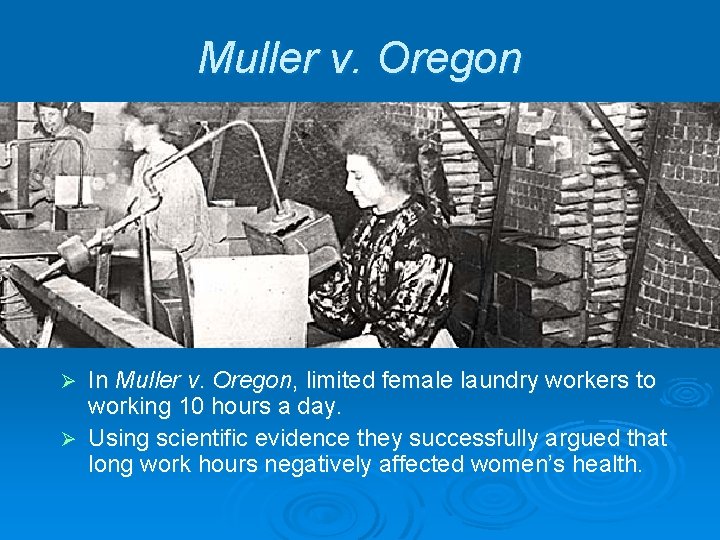 Muller v. Oregon In Muller v. Oregon, limited female laundry workers to working 10