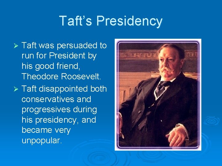 Taft’s Presidency Taft was persuaded to run for President by his good friend, Theodore