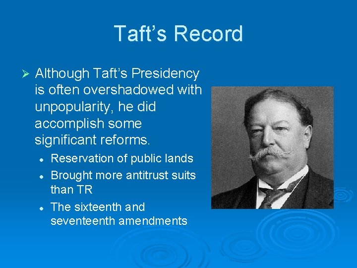 Taft’s Record Ø Although Taft’s Presidency is often overshadowed with unpopularity, he did accomplish