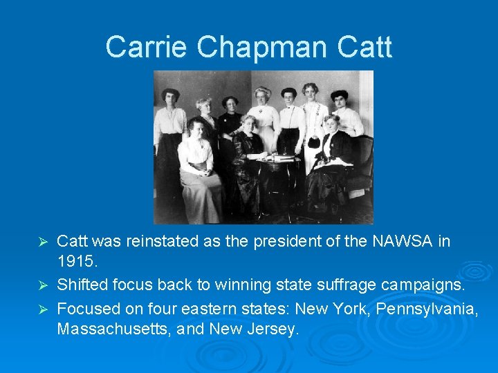 Carrie Chapman Catt was reinstated as the president of the NAWSA in 1915. Ø