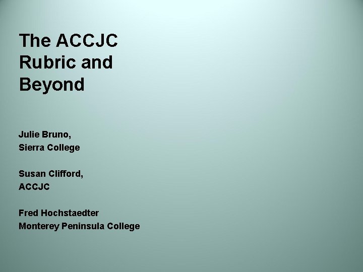 The ACCJC Rubric and Beyond Julie Bruno, Sierra College Susan Clifford, ACCJC Fred Hochstaedter