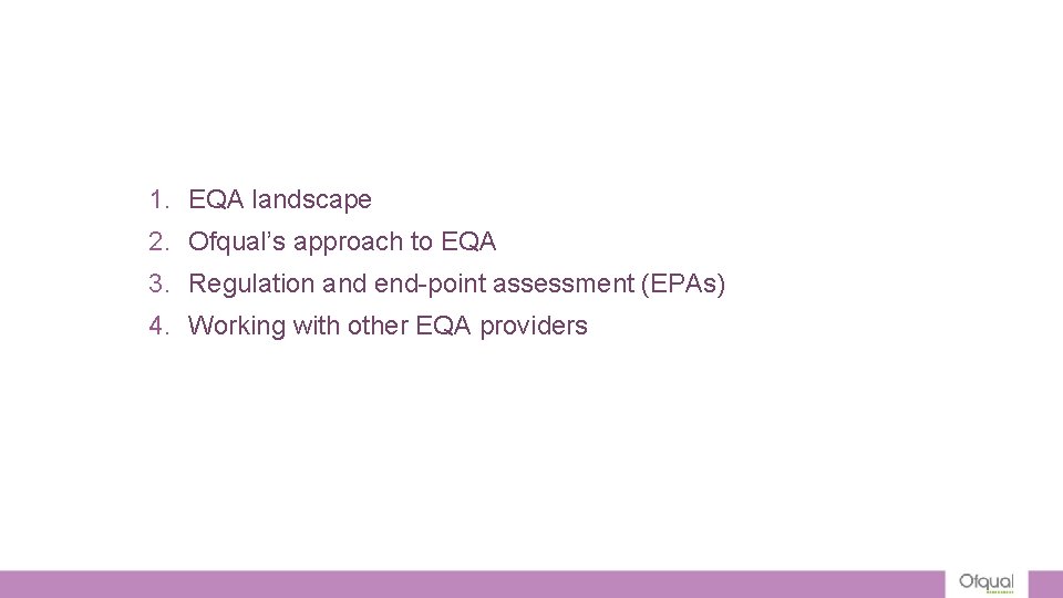 1. EQA landscape 2. Ofqual’s approach to EQA 3. Regulation and end-point assessment (EPAs) 1. EQA landscape 2. Ofqual’s approach to EQA 3. Regulation and end-point assessment (EPAs)