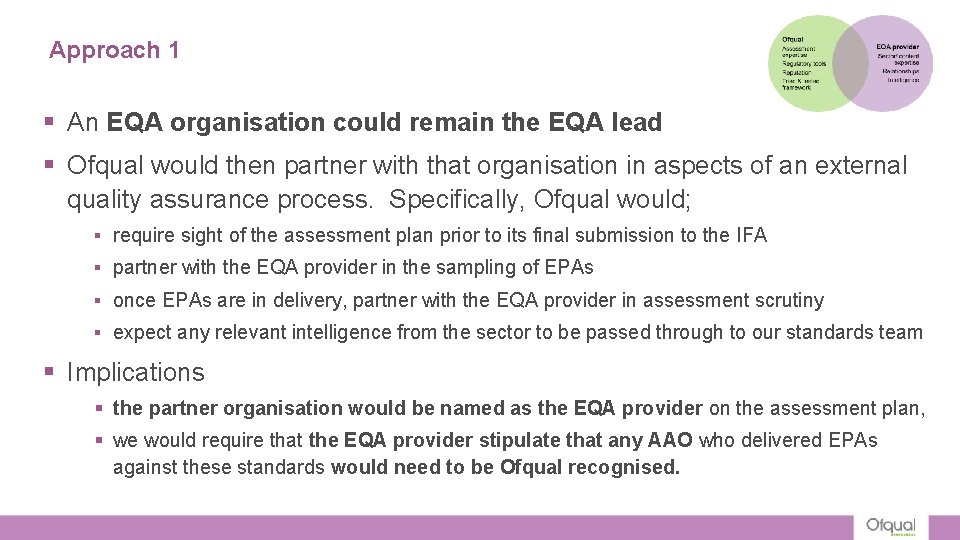 Approach 1 § An EQA organisation could remain the EQA lead § Ofqual would Approach 1 § An EQA organisation could remain the EQA lead § Ofqual would