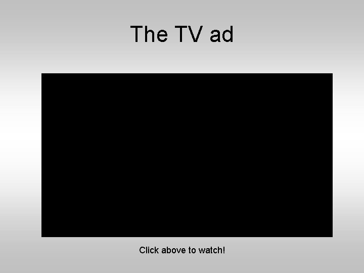 The TV ad Click above to watch! The TV ad Click above to watch!