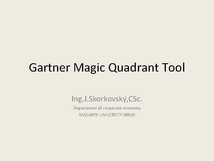 Gartner Magic Quadrant Tool Ing. J. Skorkovský, CSc. Department of corporate economy MASARYK UNIVERSITY