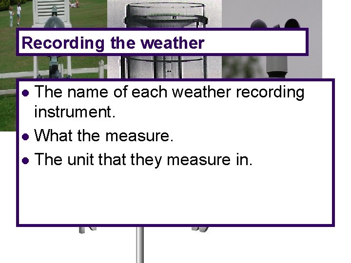 Recording the weather The name of each weather recording instrument. l What the measure.