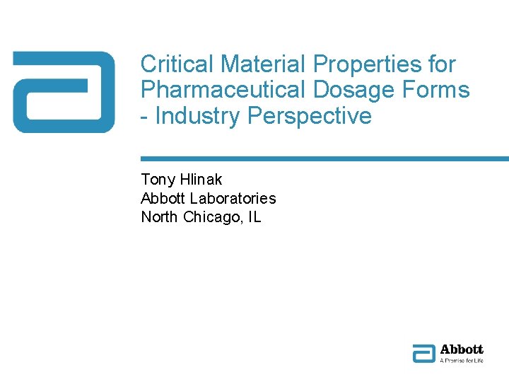 Critical Material Properties for Pharmaceutical Dosage Forms - Industry Perspective Tony Hlinak Abbott Laboratories