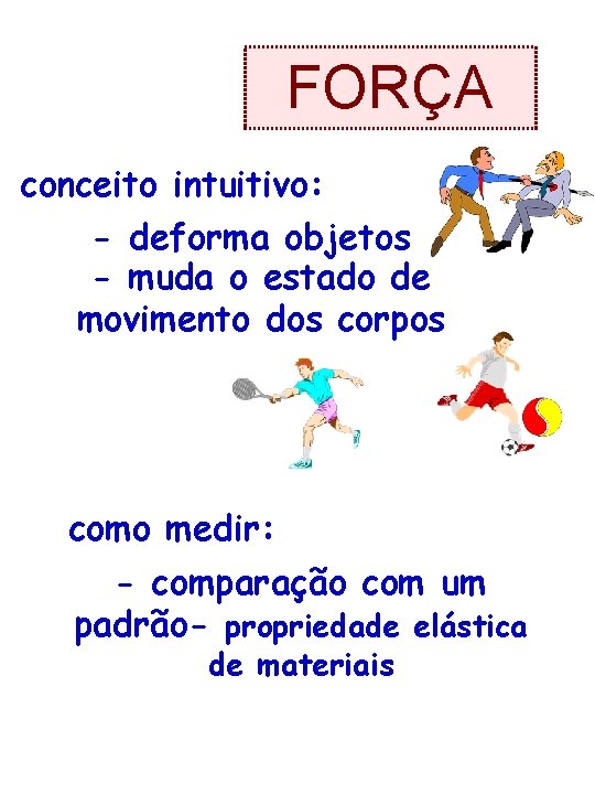 FORÇA conceito intuitivo: - deforma objetos - muda o estado de movimento dos corpos