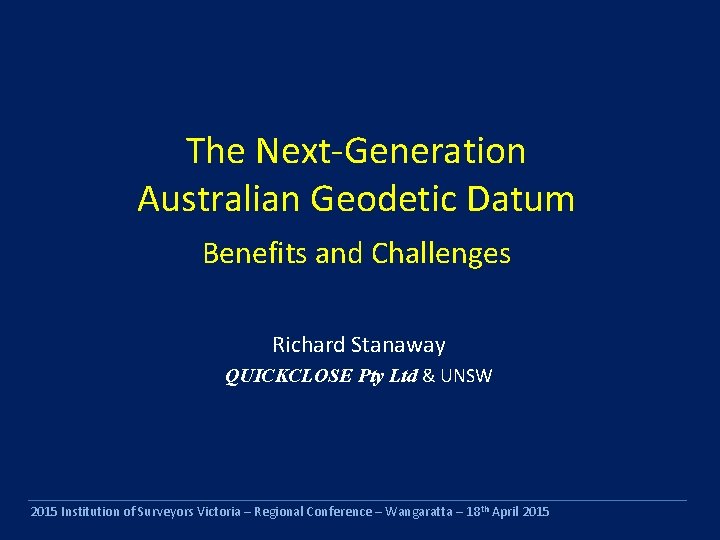 The Next-Generation Australian Geodetic Datum Benefits and Challenges Richard Stanaway QUICKCLOSE Pty Ltd &