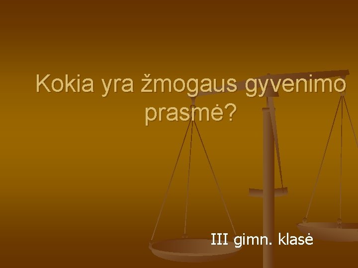 Kokia yra žmogaus gyvenimo prasmė? III gimn. klasė Kokia yra žmogaus gyvenimo prasmė? III gimn. klasė