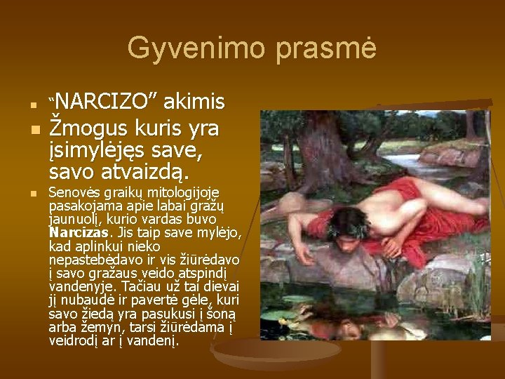 Gyvenimo prasmė n n n NARCIZO” akimis Žmogus kuris yra įsimylėjęs save, savo atvaizdą. Gyvenimo prasmė n n n NARCIZO” akimis Žmogus kuris yra įsimylėjęs save, savo atvaizdą.