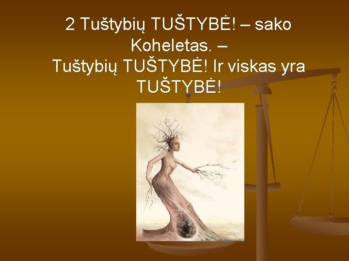 2 Tuštybių TUŠTYBĖ! – sako Koheletas. – Tuštybių TUŠTYBĖ! Ir viskas yra TUŠTYBĖ! 2 Tuštybių TUŠTYBĖ! – sako Koheletas. – Tuštybių TUŠTYBĖ! Ir viskas yra TUŠTYBĖ!