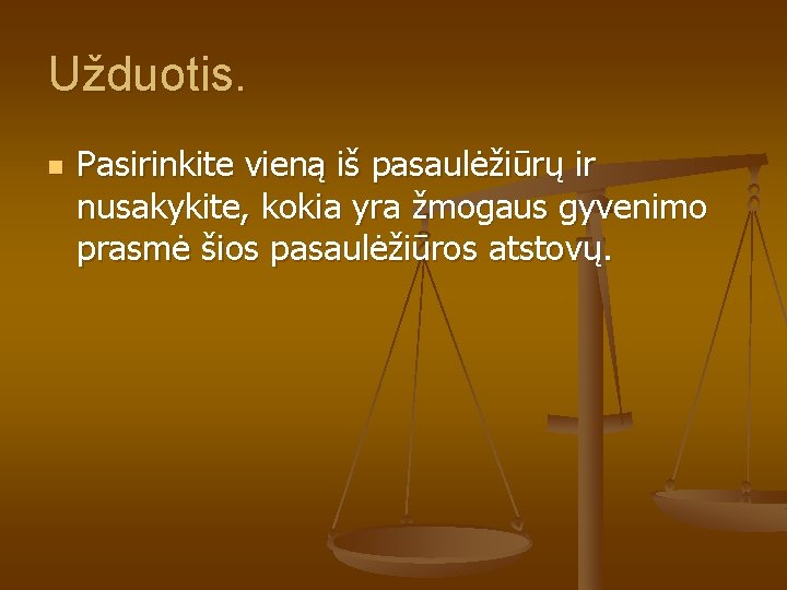 Užduotis. n Pasirinkite vieną iš pasaulėžiūrų ir nusakykite, kokia yra žmogaus gyvenimo prasmė šios Užduotis. n Pasirinkite vieną iš pasaulėžiūrų ir nusakykite, kokia yra žmogaus gyvenimo prasmė šios