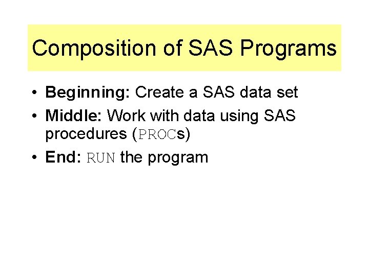 Composition of SAS Programs • Beginning: Create a SAS data set • Middle: Work