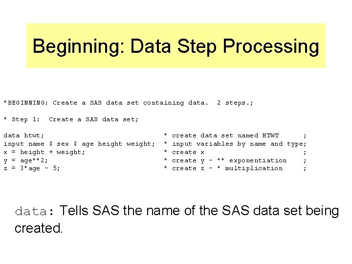 Beginning: Data Step Processing *BEGINNING: Create a SAS data set containing data. * Step
